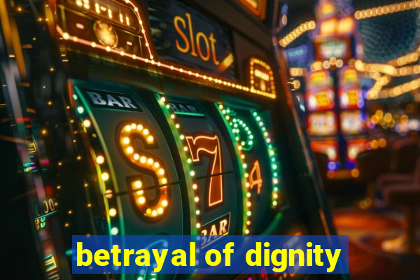 betrayal of dignity